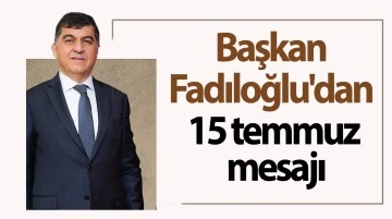 Başkan Fadıloğlu'dan 15 temmuz mesajı