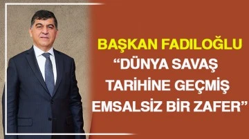 BAŞKAN FADILOĞLU: “DÜNYA SAVAŞ TARİHİNE GEÇMİŞ EMSALSİZ BİR ZAFER”