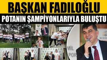 BAŞKAN FADILOĞLU, POTANIN ŞAMPİYONLARIYLA BULUŞTU