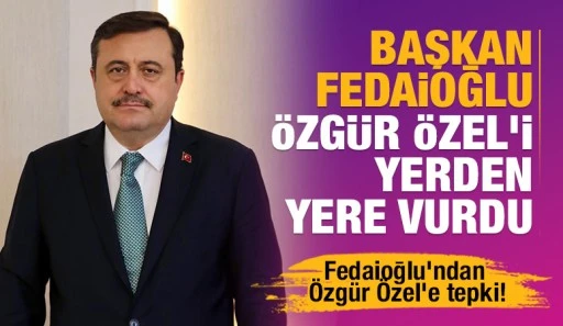 Başkan Fedaioğlu, Özgür Özel'i yerden yere vurdu
