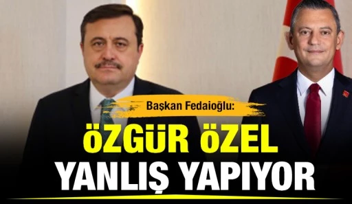 Başkan Fedaioğlu: &ldquo;&Ouml;zg&uuml;r &Ouml;zel Yanlış Yapıyor&rdquo;