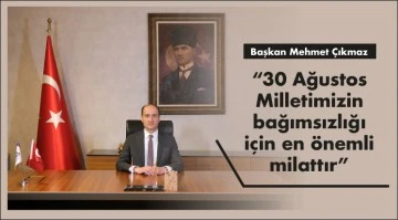 Başkan Mehmet Çıkmaz  &quot;30 Ağustos Milletimizin bağımsızlığı için en önemli milattır”