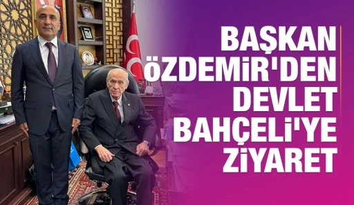 BAŞKAN ÖZDEMİR'DEN DEVLET BAHÇELİ'YE ZİYARET