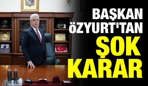 Başkan &Ouml;zyurt'tan şok karar