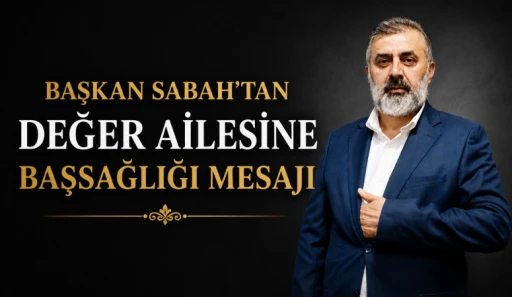 Başkan Sabah’tan Değer Ailesine Başsağlığı Mesajı