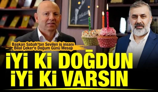 Başkan Sabah&rsquo;tan Sevilen İş İnsanı Bilal &Ccedil;eker&rsquo;e Doğum G&uuml;n&uuml; Mesajı: &ldquo;İyi Ki Doğdun, İyi Ki Varsın&rdquo;
