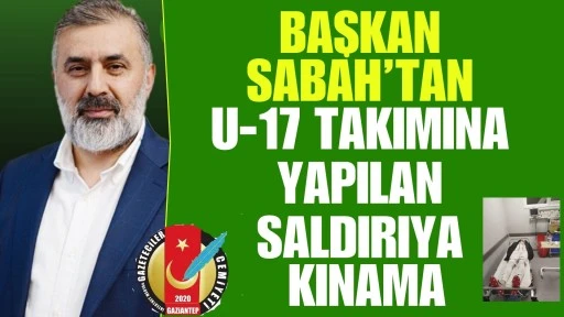  Başkan Sabah&rsquo;tan U-17 Takımına Yapılan Saldırıya Kınama