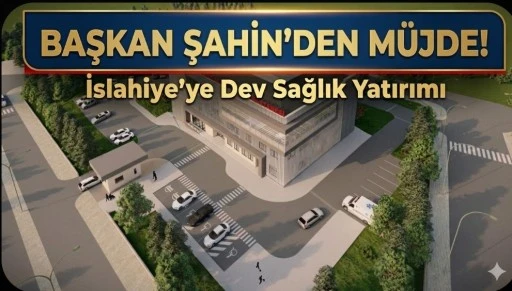 Başkan Şahin'den M&uuml;jde! İslahiye&rsquo;ye Dev Sağlık Yatırımı