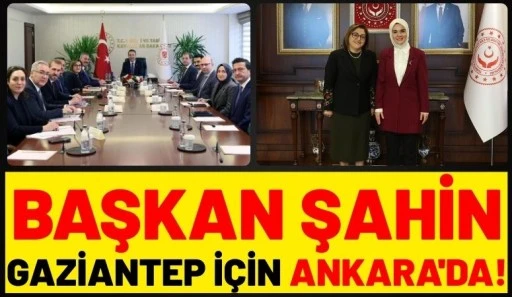 Başkan Şahin Gaziantep İ&ccedil;in Ankara'da!