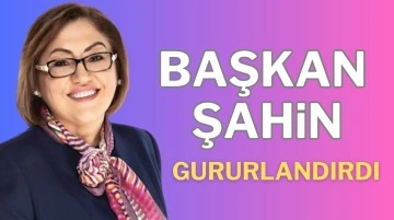 BAŞKAN ŞAHİN GURURLANDIRDI