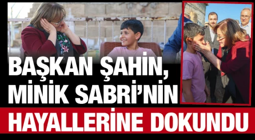BAŞKAN ŞAHİN, MİNİK SABRİ’NİN HAYALLERİNE DOKUNDU