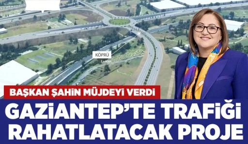 Başkan Şahin müjdeyi verdi: Gaziantep’te trafiği rahatlatacak proje