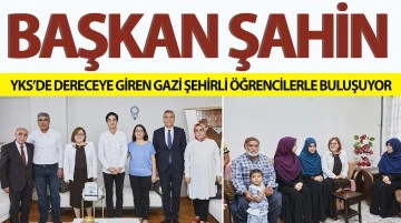 BAŞKAN ŞAHİN, YKS’DE DERECEYE GİREN GAZİ ŞEHİRLİ ÖĞRENCİLERLE BULUŞUYOR