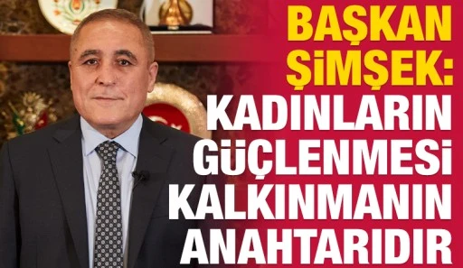 Başkan Şimşek: Kadınların G&uuml;&ccedil;lenmesi Kalkınmanın Anahtarıdır