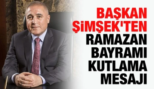 Başkan Şimşek&rsquo;ten Ramazan Bayramı kutlama mesajı