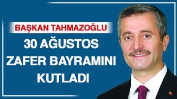 BAŞKAN TAHMAZOĞLU 30 AĞUSTOS ZAFER BAYRAMINI KUTLADI