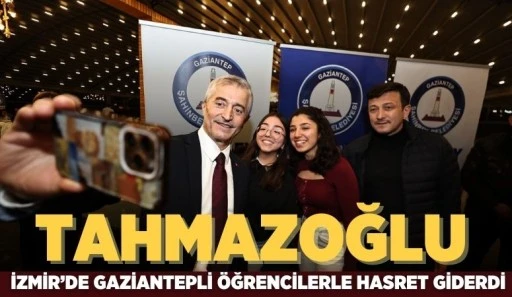 BAŞKAN TAHMAZOĞLU İZMİR’DE GAZİANTEPLİ ÖĞRENCİLERLE HASRET GİDERDİ