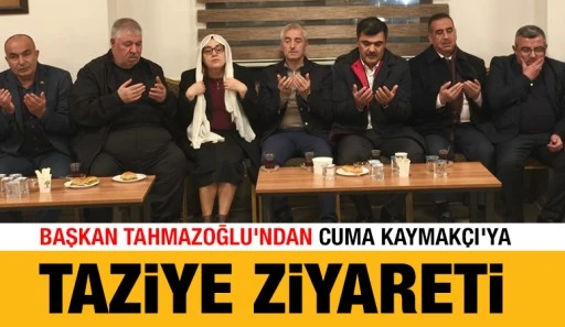 Başkan Tahmazoğlu&rsquo;ndan Cuma Kaymak&ccedil;ı&rsquo;ya Taziye Ziyareti