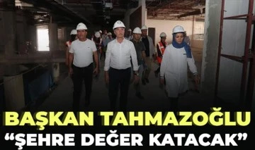 BAŞKAN TAHMAZOĞLU “ŞEHRE DEĞER KATACAK”