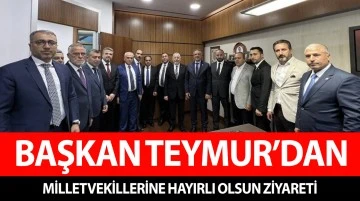 BAŞKAN TEYMUR’DAN MİLLETVEKİLLERİNE HAYIRLI OLSUN ZİYARETİ