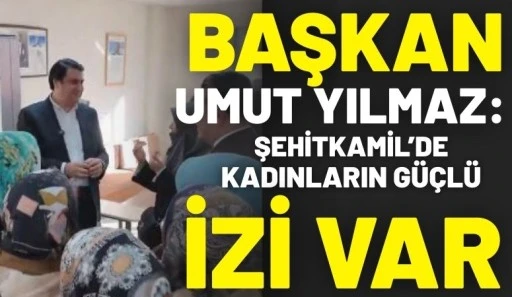 Başkan Umut Yılmaz: Şehitkamil&rsquo;de Kadınların G&uuml;&ccedil;l&uuml; İzi Var