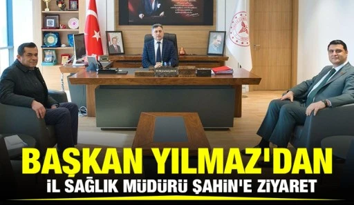 Başkan Yılmaz’dan İl Sağlık Müdürü Şahin’e ziyaret