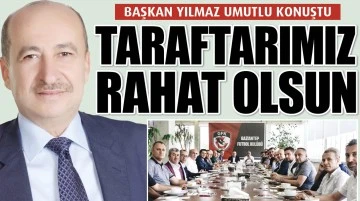 BAŞKAN YILMAZ UMUTLU KONUŞTU: TARAFTARIMIZ RAHAT OLSUN