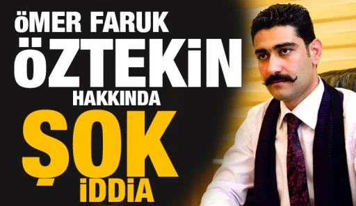 Ömer Faruk Öztekin Hakkında Şok İddia