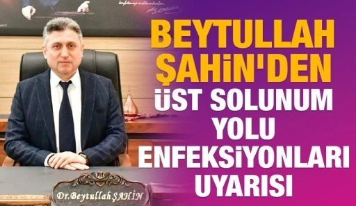 Beytullah Şahin&rsquo;den &Uuml;st Solunum Yolu Enfeksiyonları Uyarısı