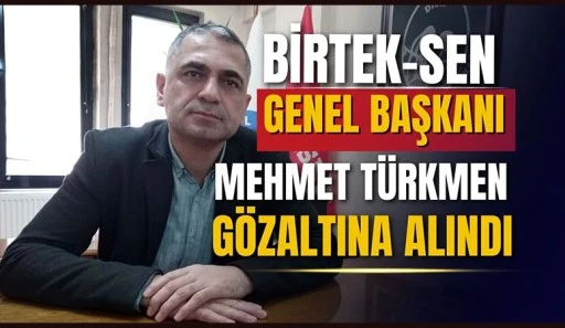 BİRTEK-SEN Genel Başkanı Mehmet T&uuml;rkmen g&ouml;zaltına alındı