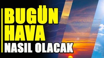 Bugün hava nasıl olacak