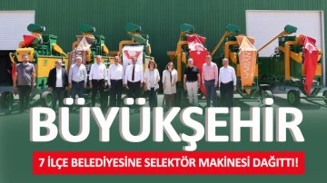 BÜYÜKŞEHİR, 7 İLÇE BELEDİYESİNE SELEKTÖR MAKİNESİ DAĞITTI!