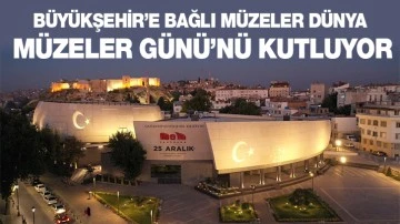 BÜYÜKŞEHİR’E BAĞLI MÜZELER DÜNYA MÜZELER GÜNÜ’NÜ KUTLUYOR