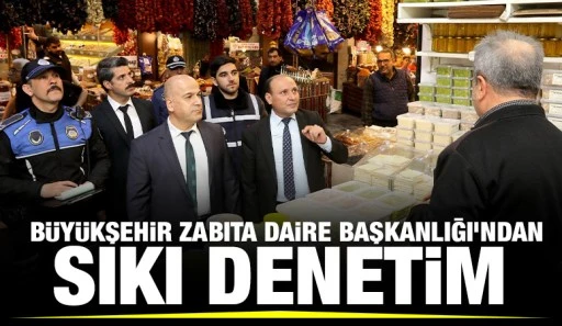 Büyükşehir Zabıta Daire Başkanlığı'ndan sıkı denetim 