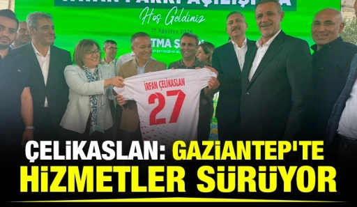 &Ccedil;ELİKASLAN: GAZİANTEP&rsquo;TE HİZMETLER S&Uuml;R&Uuml;YOR
