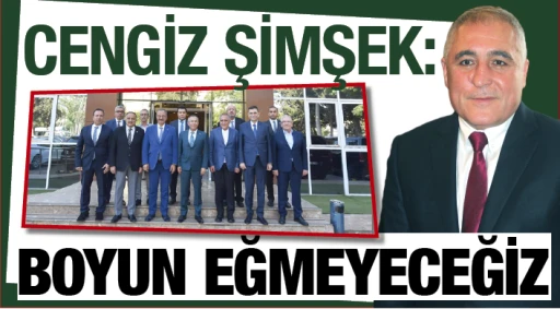 CENGİZ ŞİMŞEK: BOYUN EĞMEYECEĞİZ