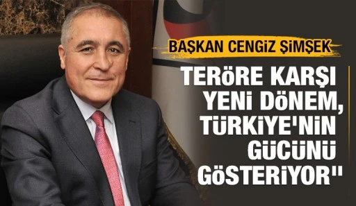 Cengiz Şimşek: &quot;Teröre Karşı Yeni Dönem, Türkiye'nin Gücünü Gösteriyor&quot;