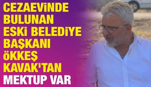 Cezaevinde Bulunan Eski Belediye Başkanı &Ouml;kkeş Kavak&rsquo;tan Mektup Var