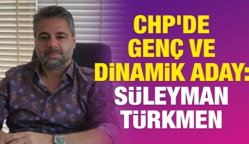 CHP&rsquo;de Gen&ccedil; ve Dinamik Aday: S&uuml;leyman T&uuml;rkmen