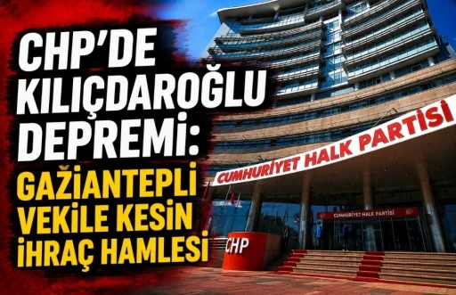 CHP&rsquo;de Kılı&ccedil;daroğlu Depremi: Gaziantepli Vekile Kesin İhra&ccedil; Hamlesi