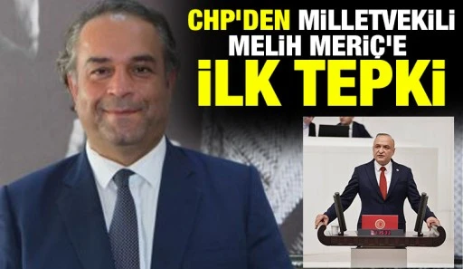 CHP&rsquo;den Milletvekili Melih Meri&ccedil;&rsquo;e İlk Tepki