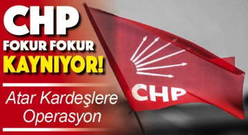 CHP fokur fokur kaynıyor! Atar Kardeşlere Operasyon