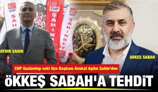 CHP Gaziantep eski İlçe Başkanı Avukat Aydın Şahin'den Ökkeş Sabah'a tehdit