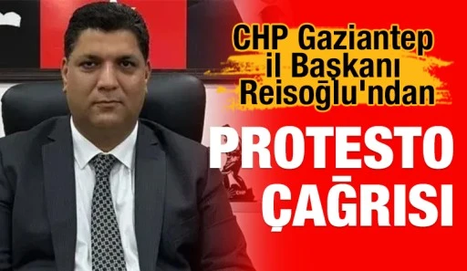 CHP Gaziantep İl Başkanı Reisoğlu'ndan Protesto Çağrısı