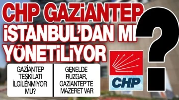 CHP GAZİANTEP’ İSTANBUL’DAN MI YÖNETİLİYOR?