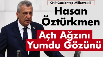 CHP Gaziantep Milletvekili Hasan Öztürkmen, Açtı Ağzını Yumdu Gözünü