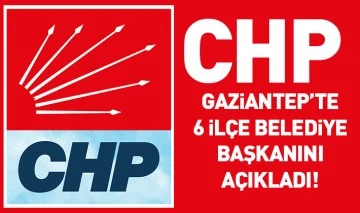 CHP Gaziantep’te 6 ilçe belediye başkanını açıkladı! 
