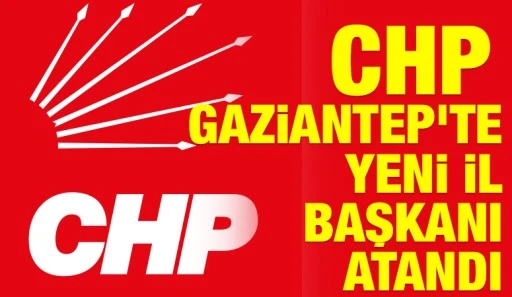 CHP Gaziantep'te yeni il başkanı atandı