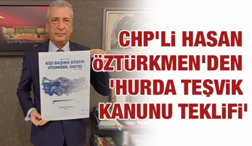 CHP&rsquo;li Hasan &Ouml;zt&uuml;rkmen&rsquo;den &lsquo;Hurda Teşvik Kanunu Teklifi&rsquo;