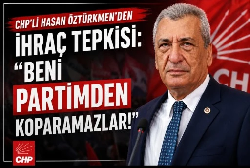 CHP&rsquo;li Hasan &Ouml;zt&uuml;rkmen&rsquo;den İhra&ccedil; Tepkisi: &ldquo;Beni Partimden Koparamazlar&rdquo;
